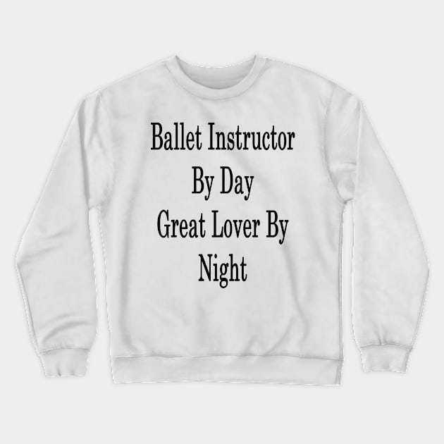 Ballet Instructor By Day Great Lover By Night Crewneck Sweatshirt by supernova23